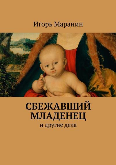 Книга Сбежавший младенец. И другие дела (Игорь Юрьевич Маранин)